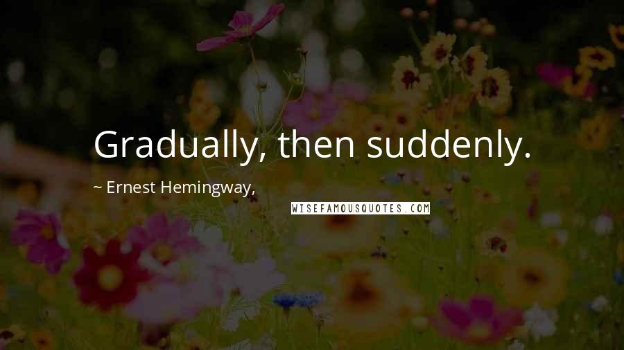 Ernest Hemingway, Quotes: Gradually, then suddenly.