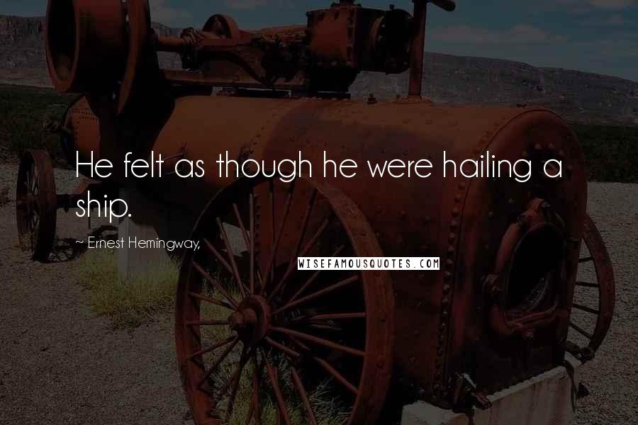 Ernest Hemingway, Quotes: He felt as though he were hailing a ship.