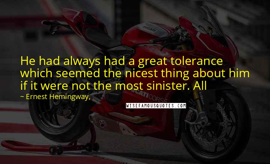 Ernest Hemingway, Quotes: He had always had a great tolerance which seemed the nicest thing about him if it were not the most sinister. All