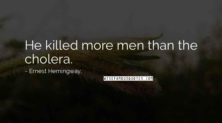 Ernest Hemingway, Quotes: He killed more men than the cholera.