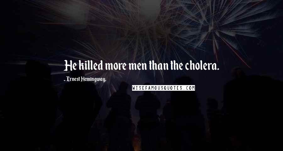 Ernest Hemingway, Quotes: He killed more men than the cholera.