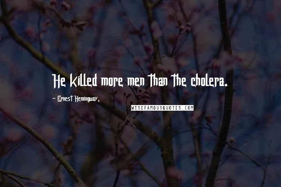 Ernest Hemingway, Quotes: He killed more men than the cholera.