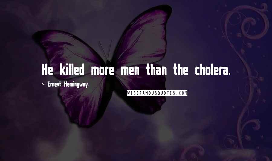 Ernest Hemingway, Quotes: He killed more men than the cholera.