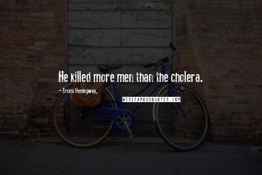 Ernest Hemingway, Quotes: He killed more men than the cholera.