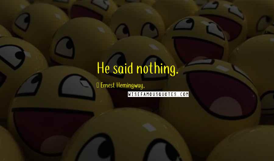 Ernest Hemingway, Quotes: He said nothing.