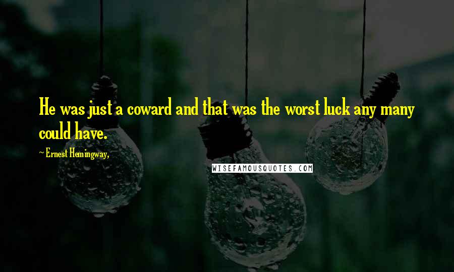 Ernest Hemingway, Quotes: He was just a coward and that was the worst luck any many could have.