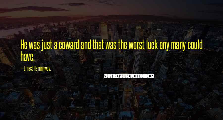 Ernest Hemingway, Quotes: He was just a coward and that was the worst luck any many could have.