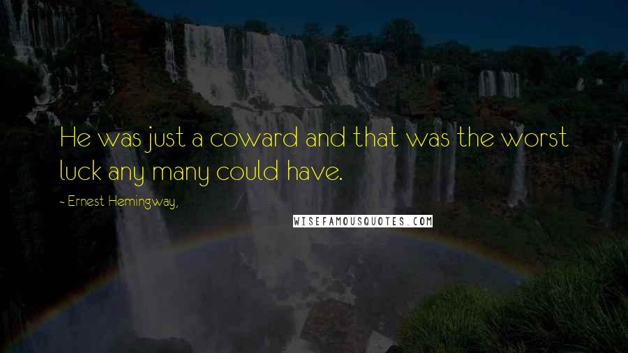 Ernest Hemingway, Quotes: He was just a coward and that was the worst luck any many could have.