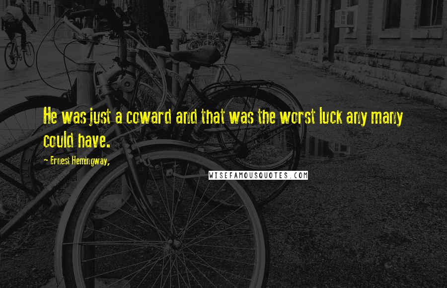 Ernest Hemingway, Quotes: He was just a coward and that was the worst luck any many could have.