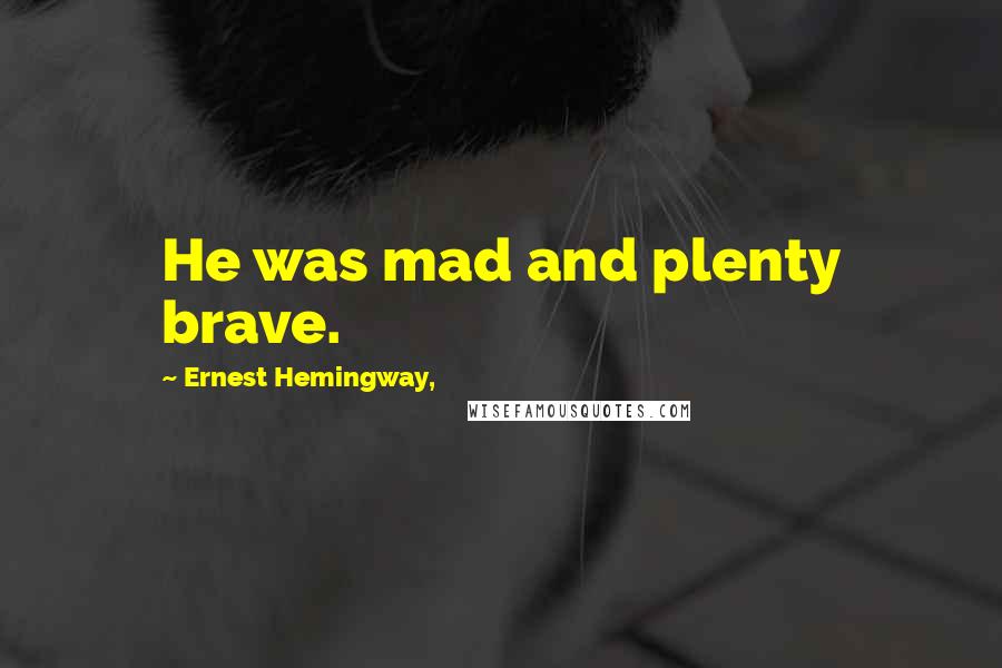 Ernest Hemingway, Quotes: He was mad and plenty brave.