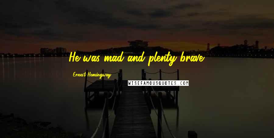 Ernest Hemingway, Quotes: He was mad and plenty brave.