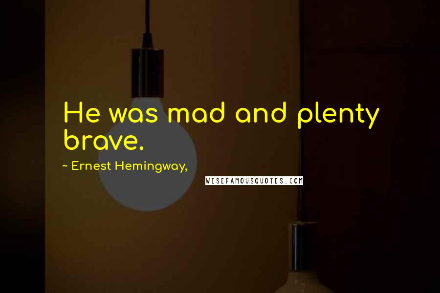 Ernest Hemingway, Quotes: He was mad and plenty brave.