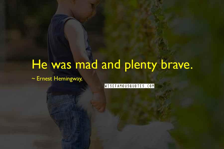 Ernest Hemingway, Quotes: He was mad and plenty brave.