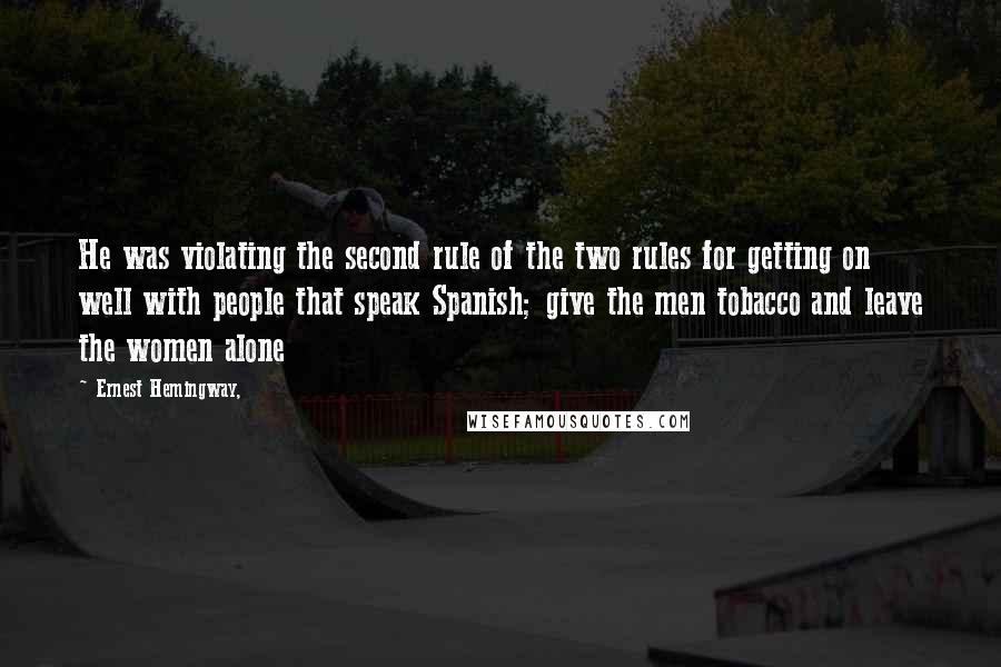 Ernest Hemingway, Quotes: He was violating the second rule of the two rules for getting on well with people that speak Spanish; give the men tobacco and leave the women alone