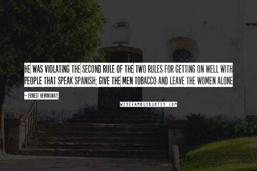 Ernest Hemingway, Quotes: He was violating the second rule of the two rules for getting on well with people that speak Spanish; give the men tobacco and leave the women alone