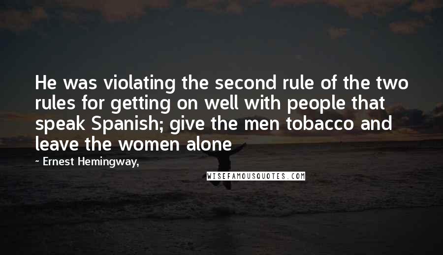 Ernest Hemingway, Quotes: He was violating the second rule of the two rules for getting on well with people that speak Spanish; give the men tobacco and leave the women alone