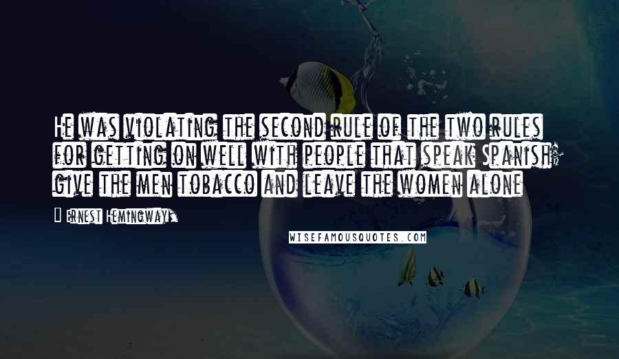 Ernest Hemingway, Quotes: He was violating the second rule of the two rules for getting on well with people that speak Spanish; give the men tobacco and leave the women alone