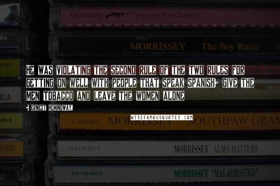 Ernest Hemingway, Quotes: He was violating the second rule of the two rules for getting on well with people that speak Spanish; give the men tobacco and leave the women alone