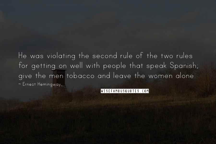 Ernest Hemingway, Quotes: He was violating the second rule of the two rules for getting on well with people that speak Spanish; give the men tobacco and leave the women alone