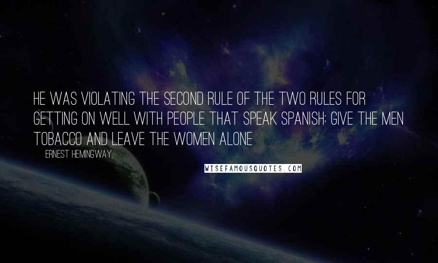 Ernest Hemingway, Quotes: He was violating the second rule of the two rules for getting on well with people that speak Spanish; give the men tobacco and leave the women alone