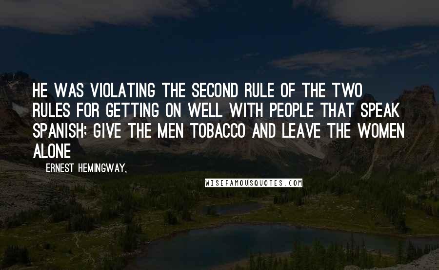 Ernest Hemingway, Quotes: He was violating the second rule of the two rules for getting on well with people that speak Spanish; give the men tobacco and leave the women alone