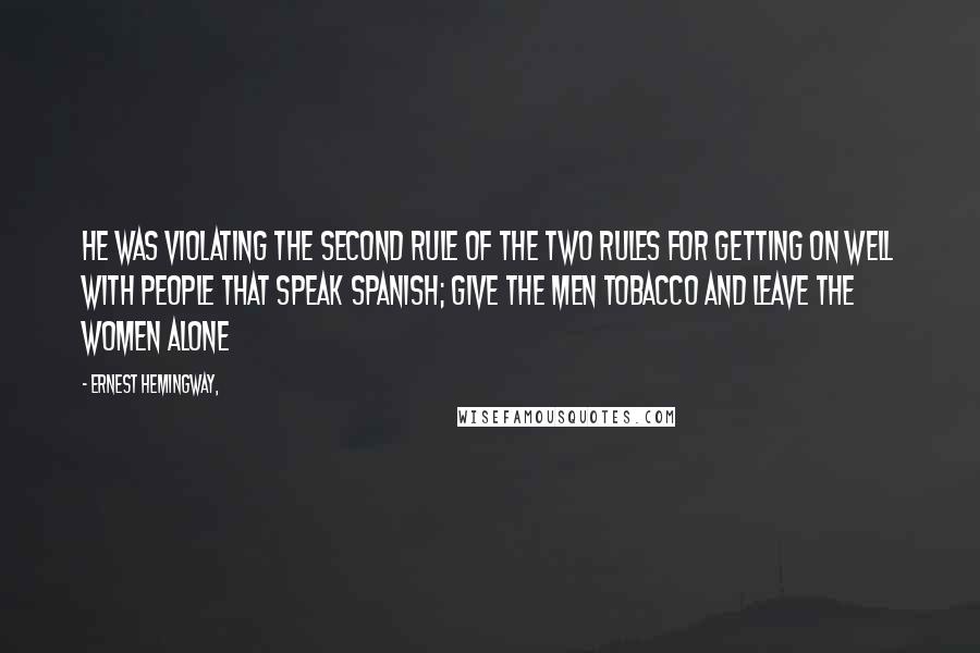 Ernest Hemingway, Quotes: He was violating the second rule of the two rules for getting on well with people that speak Spanish; give the men tobacco and leave the women alone