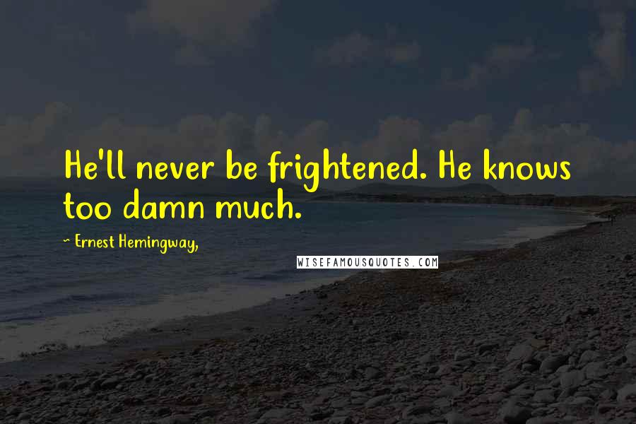 Ernest Hemingway, Quotes: He'll never be frightened. He knows too damn much.