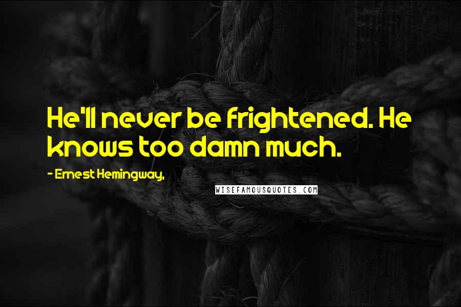 Ernest Hemingway, Quotes: He'll never be frightened. He knows too damn much.