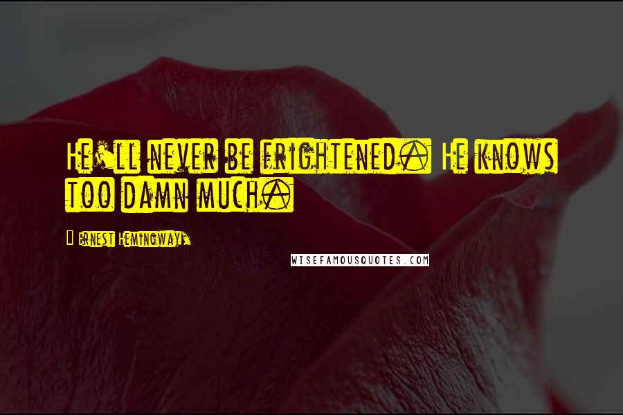 Ernest Hemingway, Quotes: He'll never be frightened. He knows too damn much.