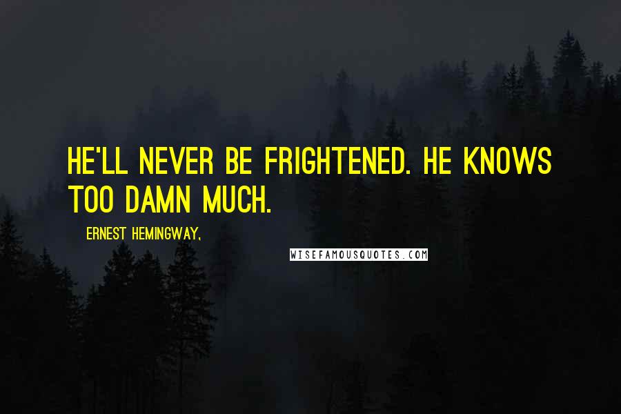 Ernest Hemingway, Quotes: He'll never be frightened. He knows too damn much.