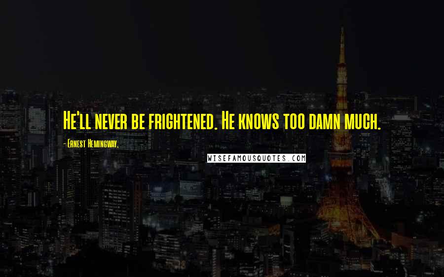 Ernest Hemingway, Quotes: He'll never be frightened. He knows too damn much.