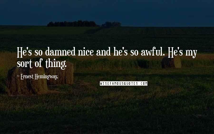 Ernest Hemingway, Quotes: He's so damned nice and he's so awful. He's my sort of thing.