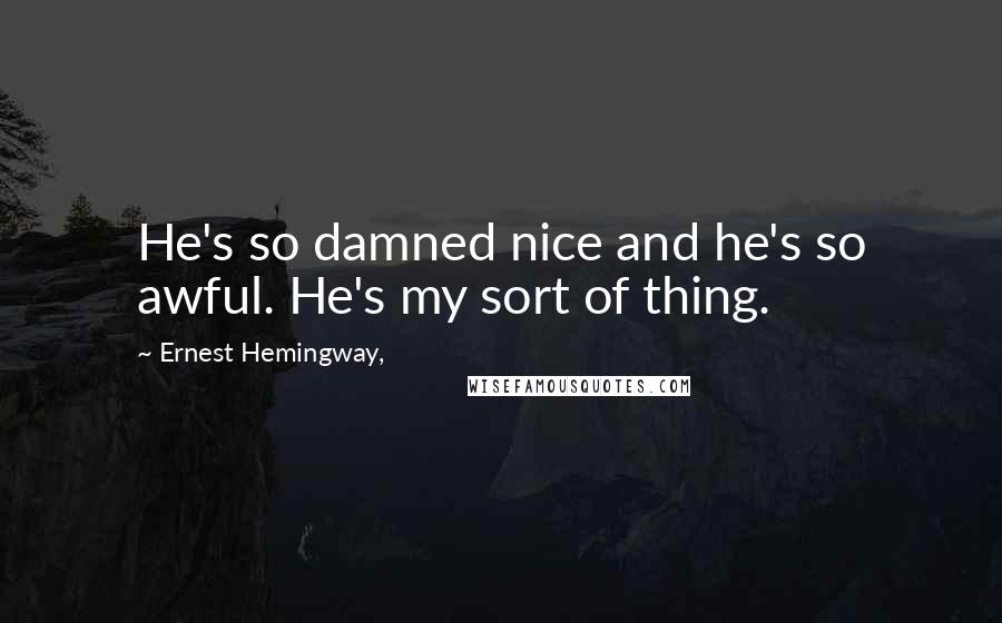 Ernest Hemingway, Quotes: He's so damned nice and he's so awful. He's my sort of thing.