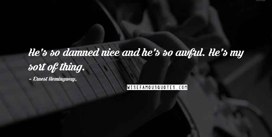 Ernest Hemingway, Quotes: He's so damned nice and he's so awful. He's my sort of thing.