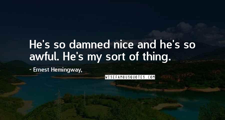 Ernest Hemingway, Quotes: He's so damned nice and he's so awful. He's my sort of thing.