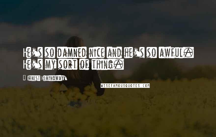 Ernest Hemingway, Quotes: He's so damned nice and he's so awful. He's my sort of thing.