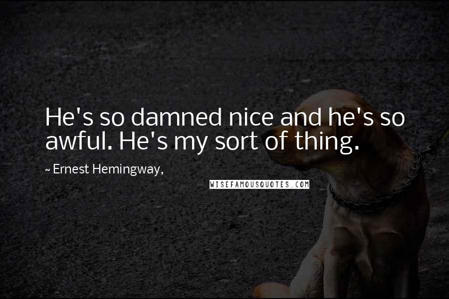 Ernest Hemingway, Quotes: He's so damned nice and he's so awful. He's my sort of thing.