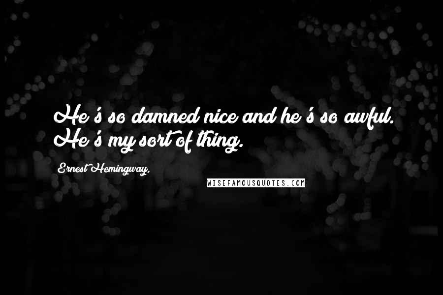 Ernest Hemingway, Quotes: He's so damned nice and he's so awful. He's my sort of thing.