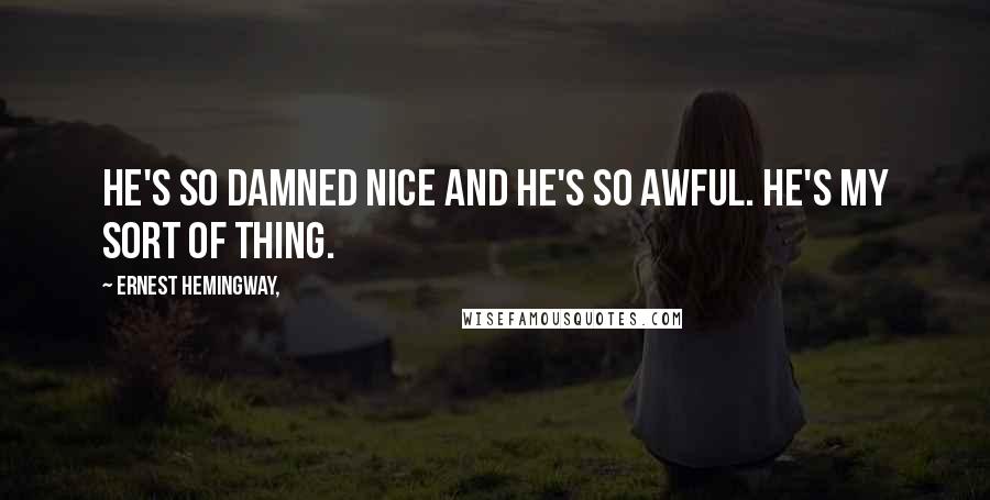 Ernest Hemingway, Quotes: He's so damned nice and he's so awful. He's my sort of thing.