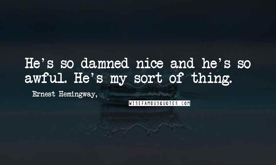 Ernest Hemingway, Quotes: He's so damned nice and he's so awful. He's my sort of thing.