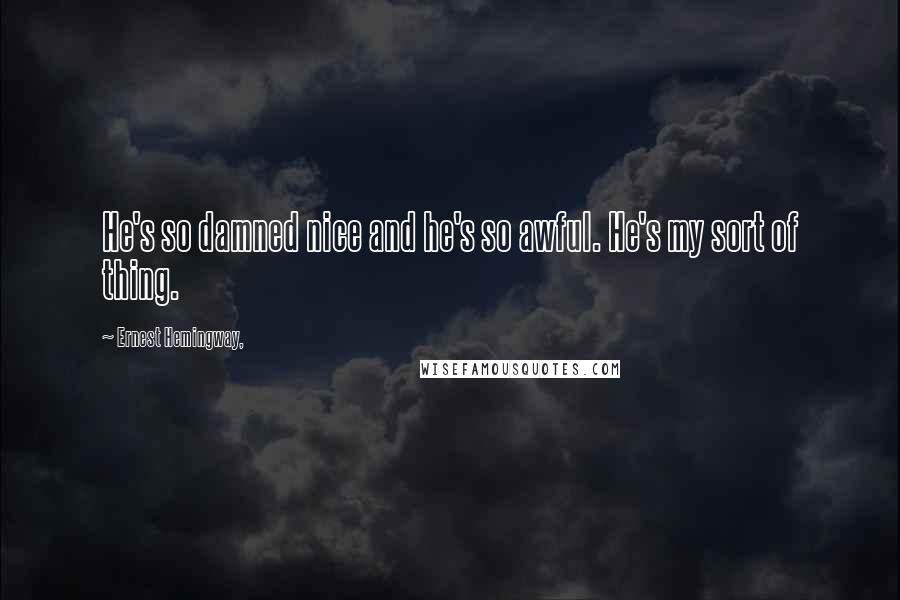 Ernest Hemingway, Quotes: He's so damned nice and he's so awful. He's my sort of thing.