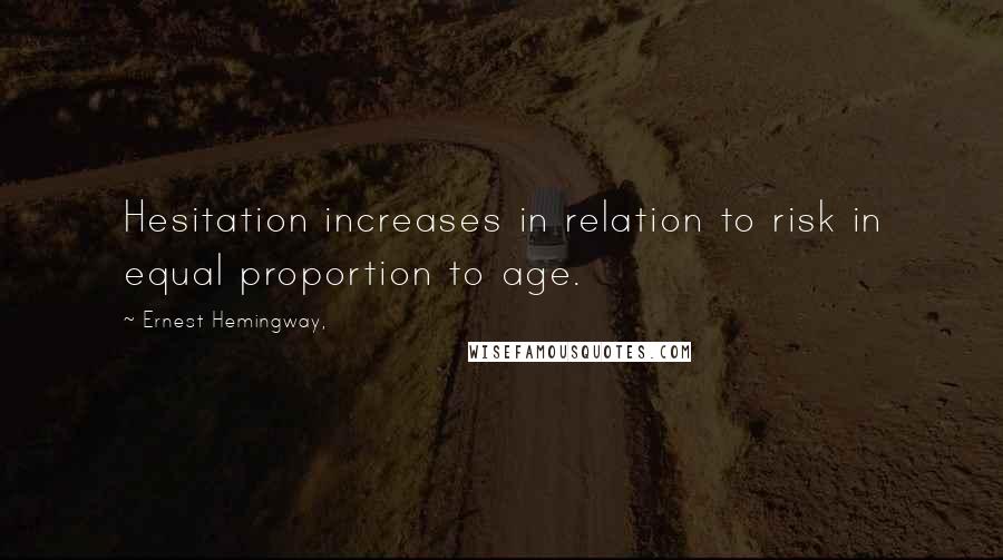 Ernest Hemingway, Quotes: Hesitation increases in relation to risk in equal proportion to age.