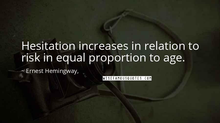 Ernest Hemingway, Quotes: Hesitation increases in relation to risk in equal proportion to age.