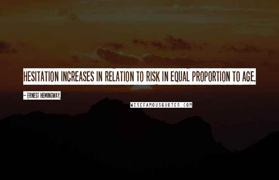 Ernest Hemingway, Quotes: Hesitation increases in relation to risk in equal proportion to age.