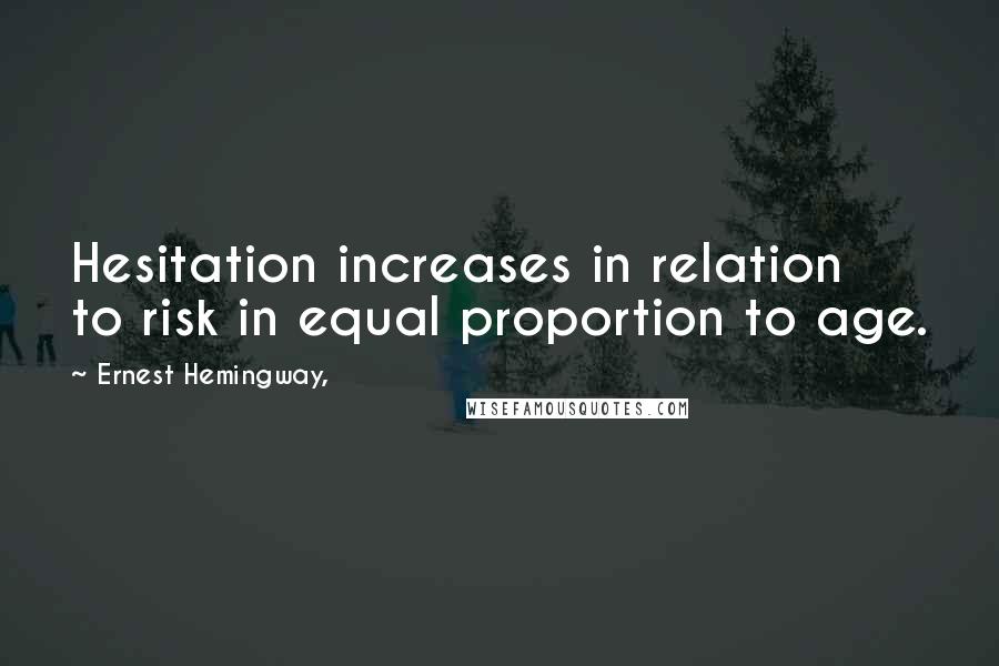 Ernest Hemingway, Quotes: Hesitation increases in relation to risk in equal proportion to age.