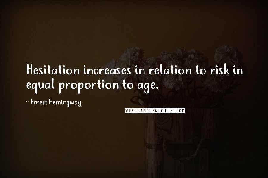 Ernest Hemingway, Quotes: Hesitation increases in relation to risk in equal proportion to age.