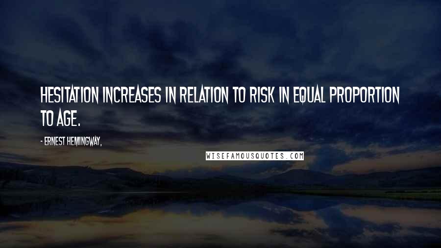 Ernest Hemingway, Quotes: Hesitation increases in relation to risk in equal proportion to age.