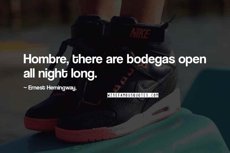 Ernest Hemingway, Quotes: Hombre, there are bodegas open all night long.