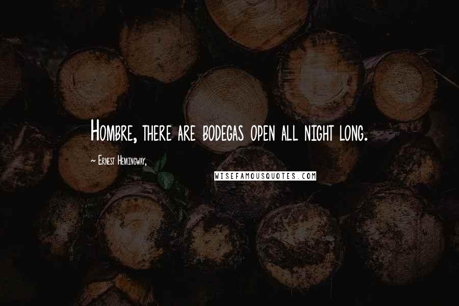 Ernest Hemingway, Quotes: Hombre, there are bodegas open all night long.