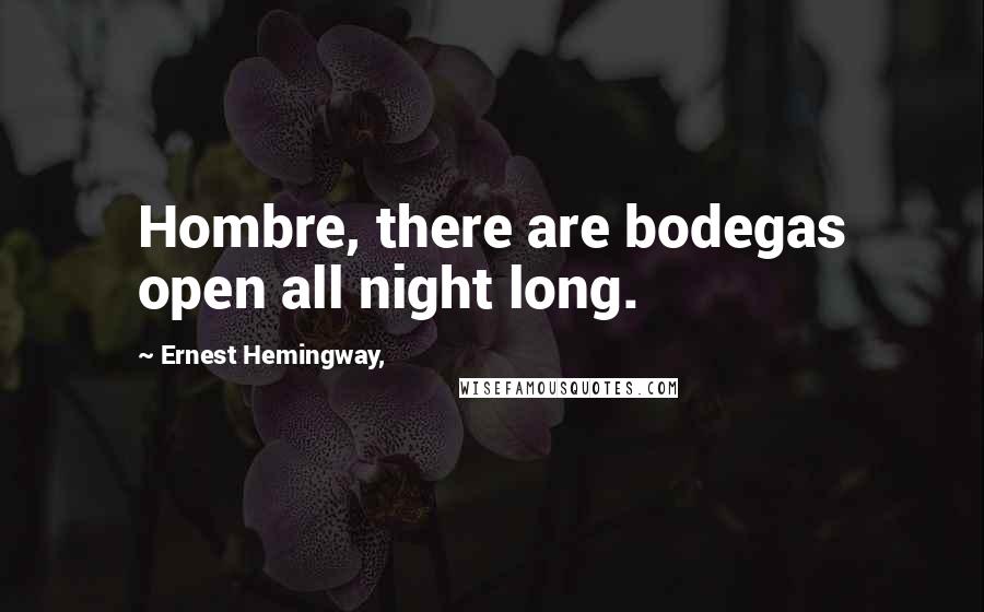 Ernest Hemingway, Quotes: Hombre, there are bodegas open all night long.